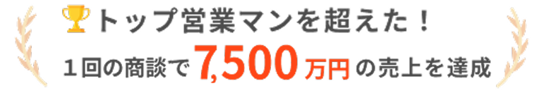 トップ営業マンを超えた！１回の商談で7,500万円の売り上げを達成
