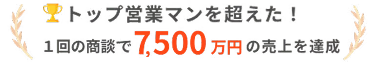 トップ営業マンを超えた!1回の商談で7,500万円の売り上げの達成
